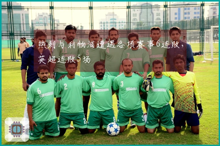 热刺与利物浦遭遇各项赛事6连败，英超连败5场