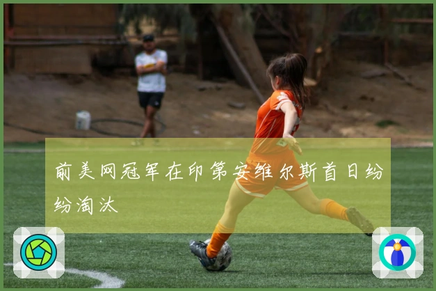 前美网冠军在印第安维尔斯首日纷纷淘汰