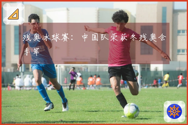 残奥冰球赛：中国队荣获冬残奥会季军