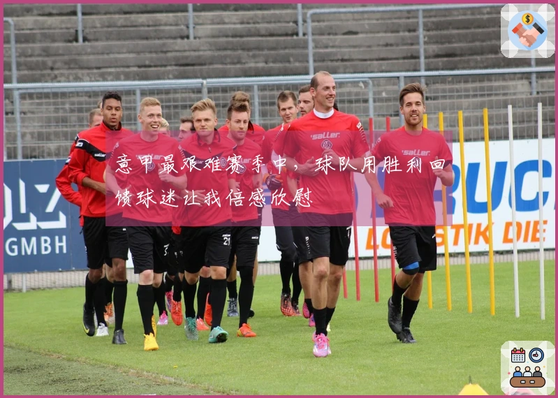 意甲最艰难赛季中，球队用胜利回馈球迷让我倍感欣慰