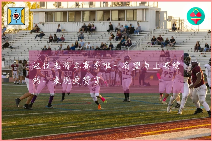 这位老将本赛季唯一有望与上港续约，表现受赞赏