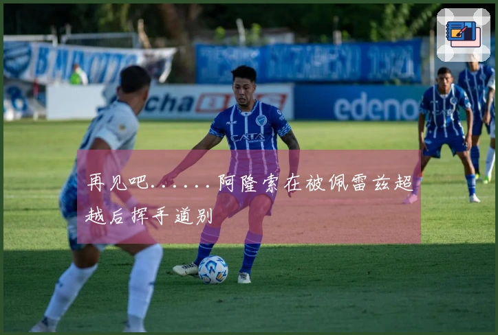 再见吧......阿隆索在被佩雷兹超越后挥手道别