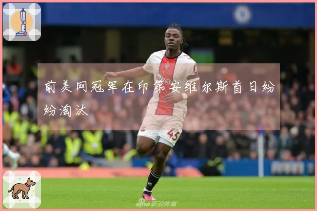 前美网冠军在印第安维尔斯首日纷纷淘汰