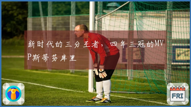 新时代的三分王者，四年三冠的MVP斯蒂芬库里