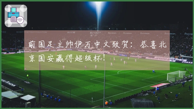 前国足主帅伊万中文致贺：恭喜北京国安赢得超级杯！