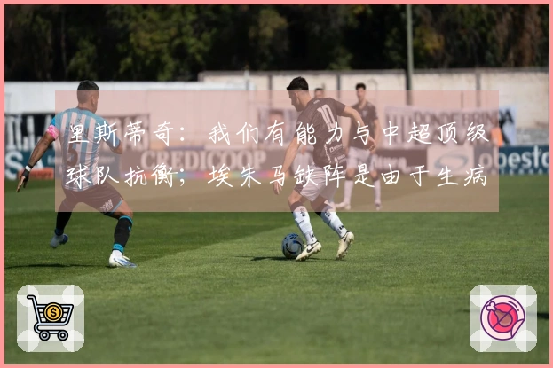 里斯蒂奇：我们有能力与中超顶级球队抗衡；埃朱马缺阵是由于生病